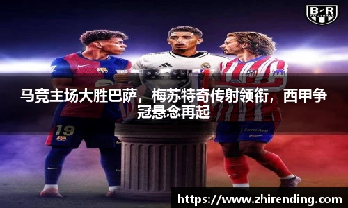 马竞主场大胜巴萨，梅苏特奇传射领衔，西甲争冠悬念再起