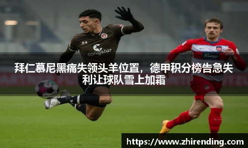 拜仁慕尼黑痛失领头羊位置，德甲积分榜告急失利让球队雪上加霜