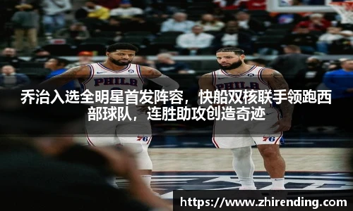 乔治入选全明星首发阵容，快船双核联手领跑西部球队，连胜助攻创造奇迹