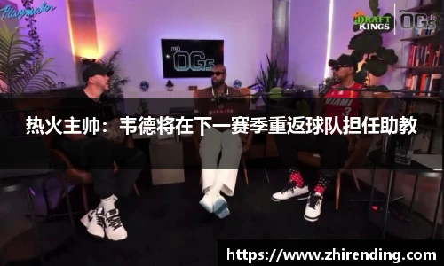 热火主帅：韦德将在下一赛季重返球队担任助教