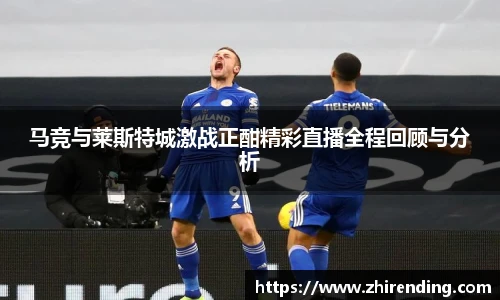 马竞与莱斯特城激战正酣精彩直播全程回顾与分析