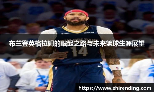 布兰登英格拉姆的崛起之路与未来篮球生涯展望