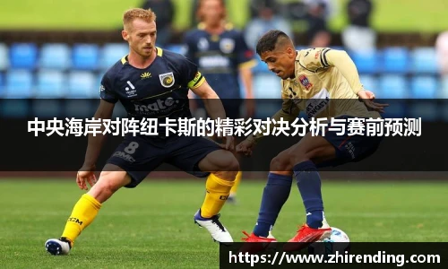 中央海岸对阵纽卡斯的精彩对决分析与赛前预测