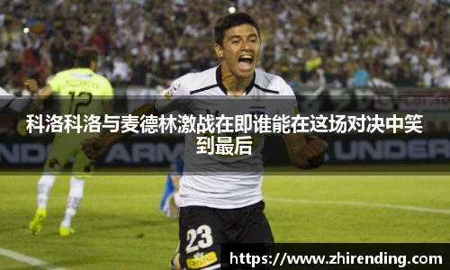 科洛科洛与麦德林激战在即谁能在这场对决中笑到最后